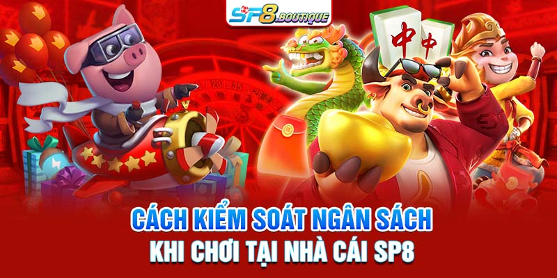 Cách kiểm soát ngân sách khi chơi tại nhà cái SP8