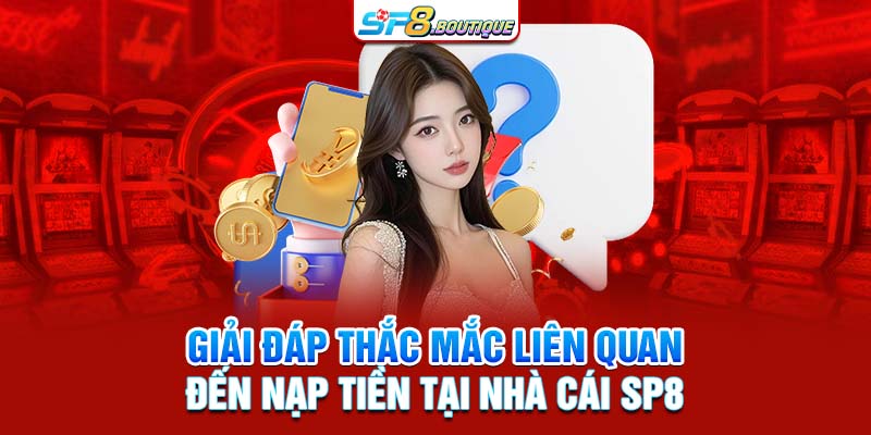 Giải đáp thắc mắc liên quan đến nạp tiền tại nhà cái SP8