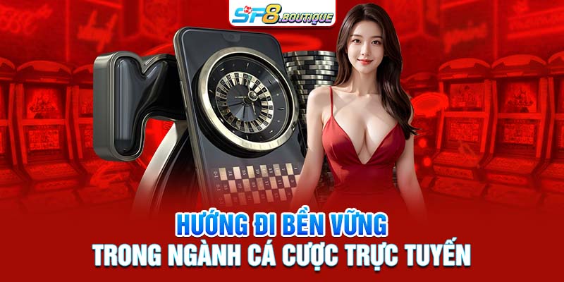 Hướng đi bền vững trong ngành cá cược trực tuyến