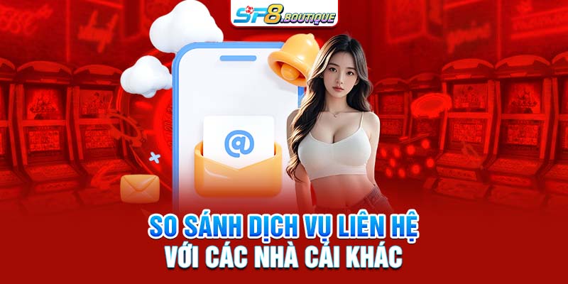 So sánh dịch vụ liên hệ với các nhà cái khác