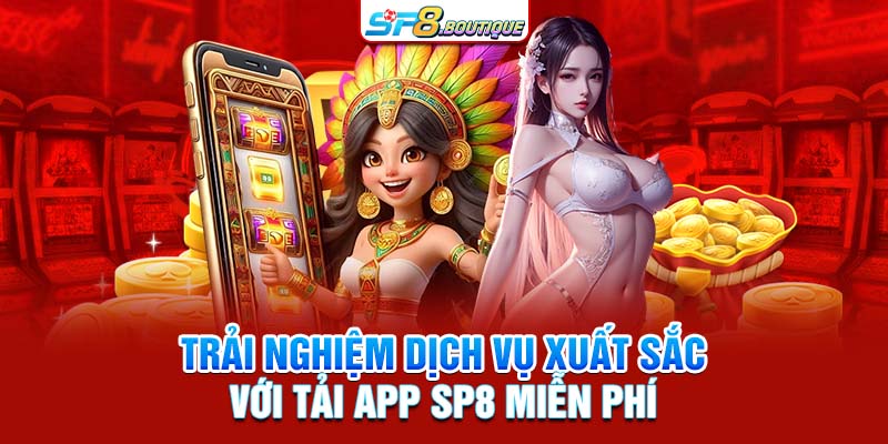 Trải nghiệm dịch vụ xuất sắc với tải app SP8 miễn phí