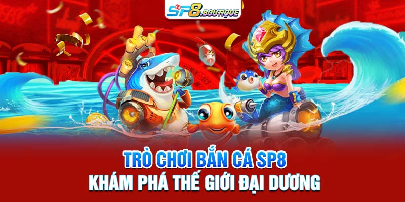 Trò chơi bắn cá SP8 khám phá thế giới đại dương